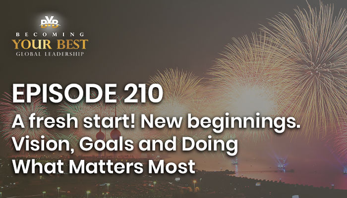 Episode 210 A Fresh Start New Beginnings Vision Goals And Doing What Matters Most Becoming Your Best Global Leadership
